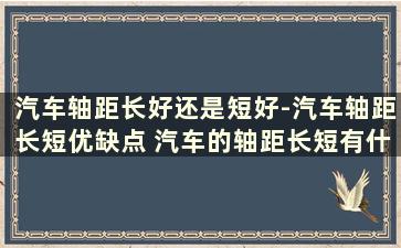 汽车轴距长好还是短好-汽车轴距长短优缺点 汽车的轴距长短有什么用啊